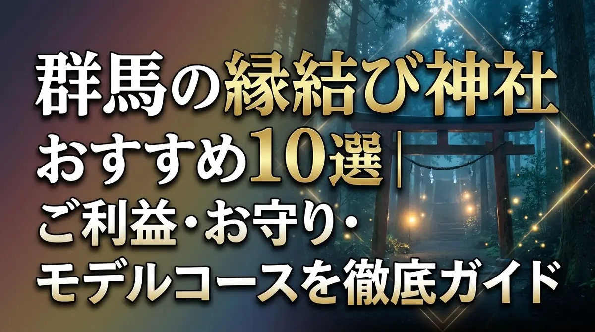 群馬の縁結び神社おすすめ10選|ご利益・お守り・モデルコースを徹底ガイド