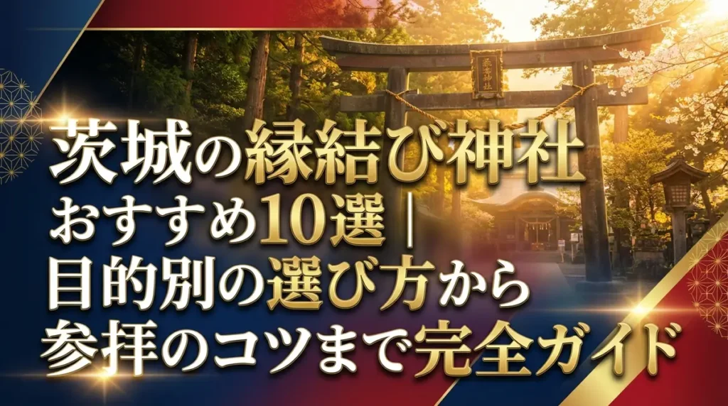 茨城の縁結び神社おすすめ10選｜目的別の選び方から参拝のコツまで完全ガイド