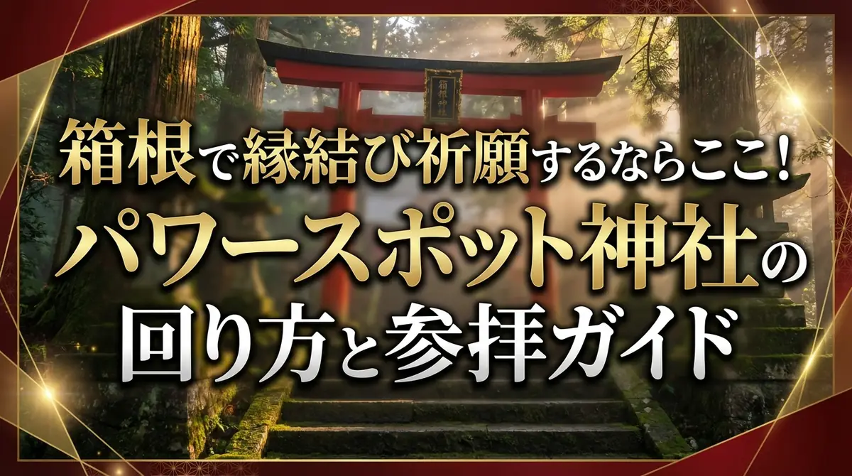 箱根で縁結び祈願するならここ!パワースポット神社の回り方と参拝ガイド