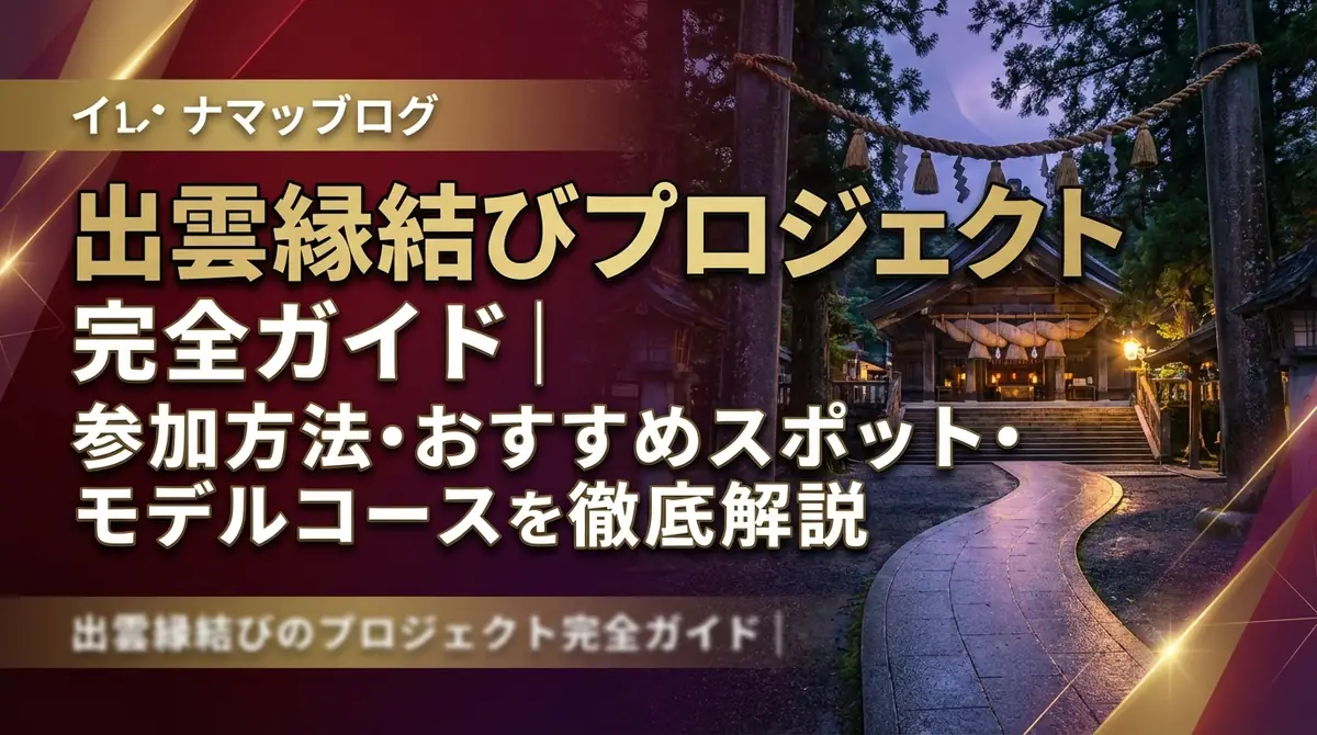 出雲縁結びプロジェクト完全ガイド|参加方法・おすすめスポット・モデルコースを徹底解説