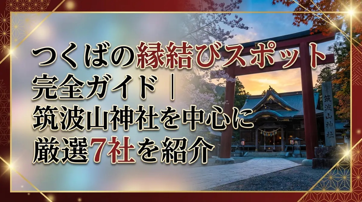 つくばの縁結びスポット完全ガイド|筑波山神社を中心に厳選7社を紹介