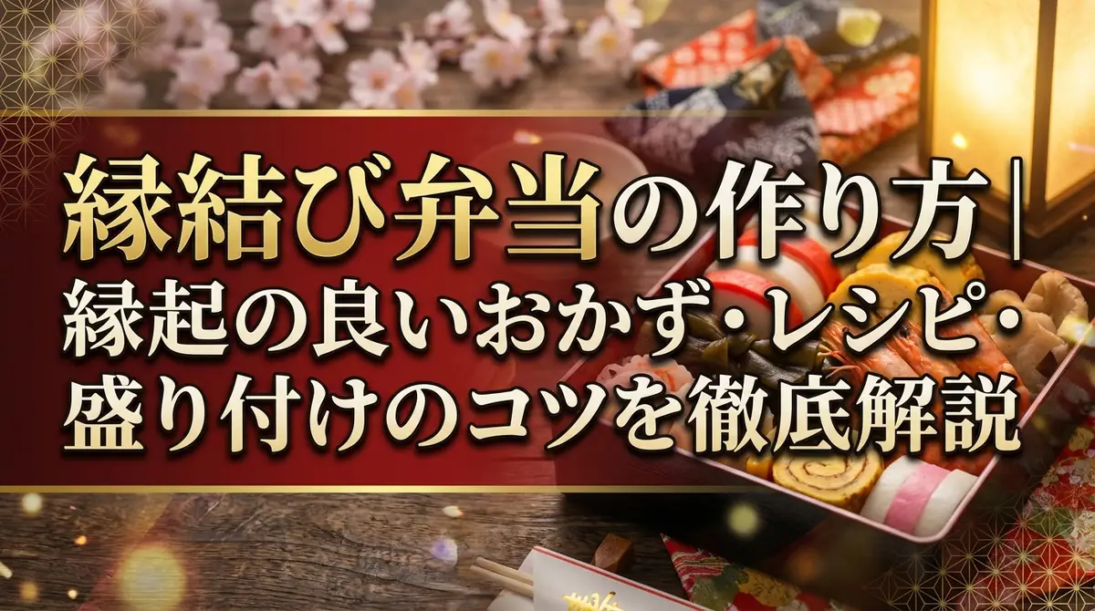 縁結び弁当の作り方|縁起の良いおかず・レシピ・盛り付けのコツを徹底解説