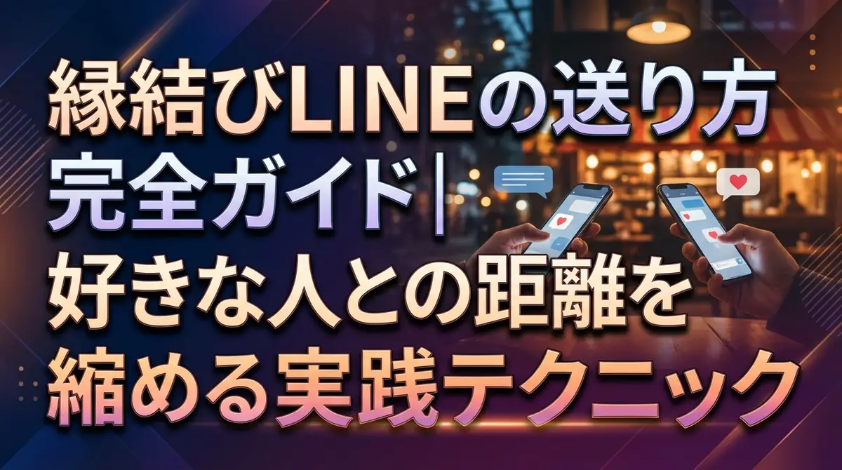 縁結びLINEの送り方完全ガイド|好きな人との距離を縮める実践テクニック