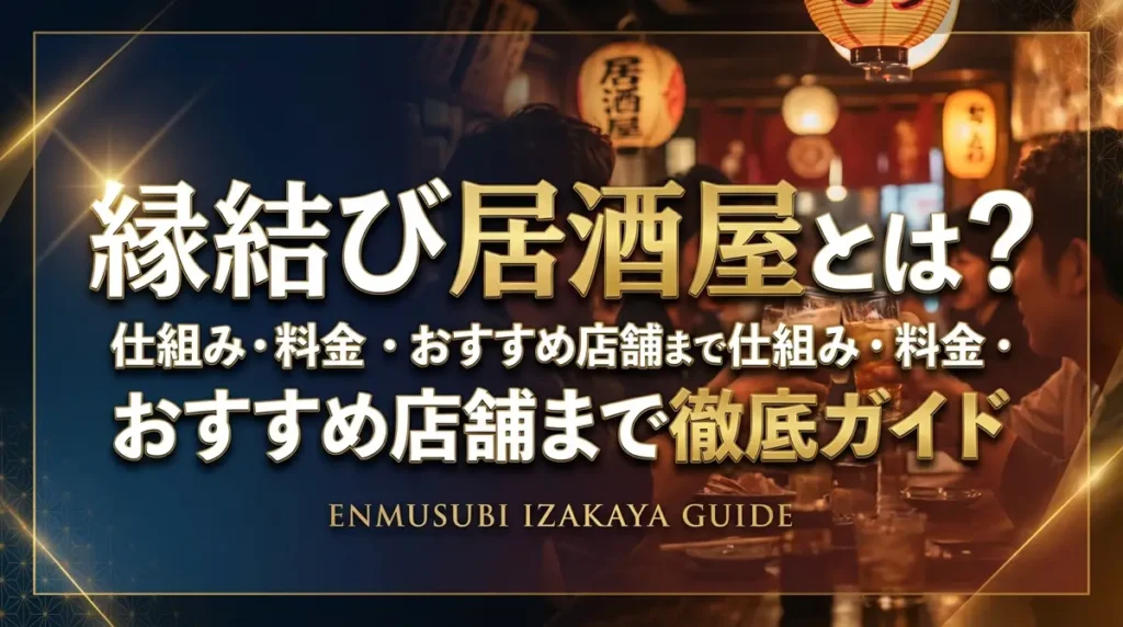 縁結び居酒屋とは？仕組み・料金・おすすめ店舗まで徹底ガイド