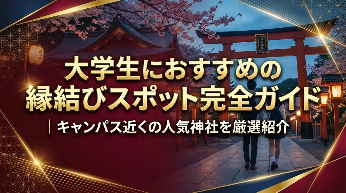 大学生におすすめの縁結びスポット完全ガイド｜キャンパス近くの人気神社を厳選紹介