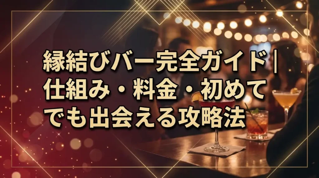 縁結びバー完全ガイド｜仕組み・料金・初めてでも出会える攻略法